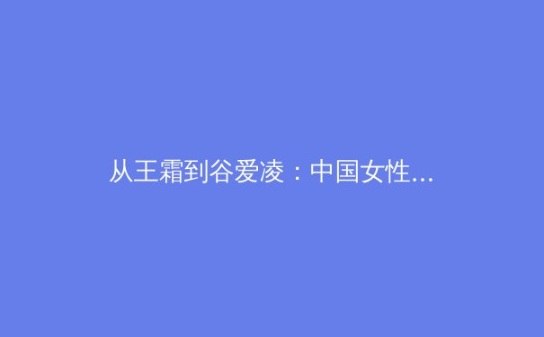 从王霜到谷爱凌：中国女性运动员如何重塑国际体育话语权 - 4