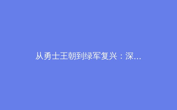 从勇士王朝到绿军复兴：深度解析NBA现代篮球的战术进化与球星角色嬗变 - 3